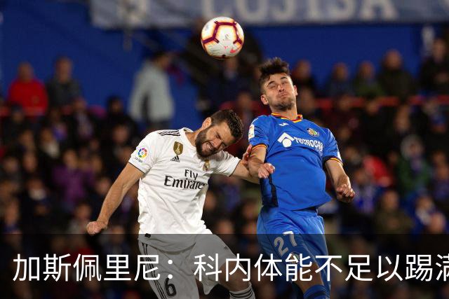 加斯佩里尼：科内体能不足以踢满90分钟，间歇期后罗马会更多轮换